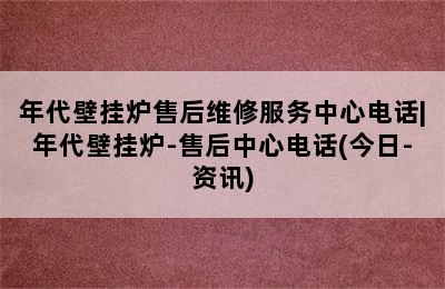 年代壁挂炉售后维修服务中心电话|年代壁挂炉-售后中心电话(今日-资讯)